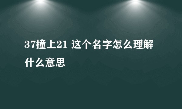 37撞上21 这个名字怎么理解 什么意思