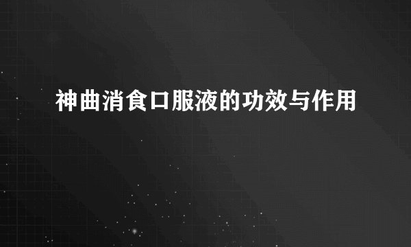 神曲消食口服液的功效与作用