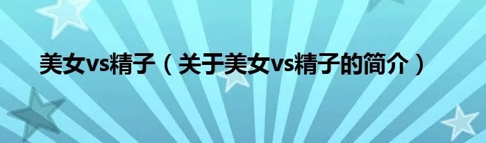 美女vs精子（关于美女vs精子的简介）