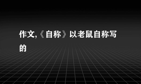 作文,《自称》以老鼠自称写的