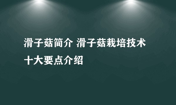 滑子菇简介 滑子菇栽培技术十大要点介绍
