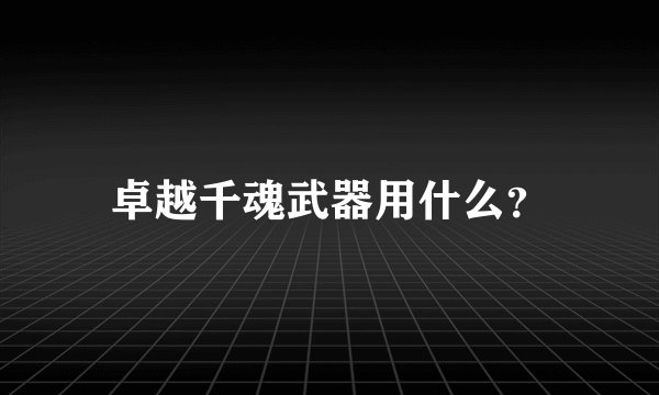 卓越千魂武器用什么?