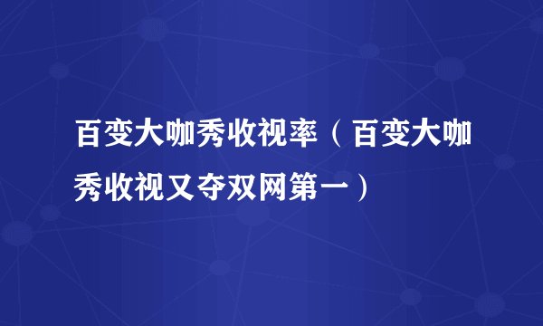 百变大咖秀收视率(百变大咖秀收视又夺双网第一)