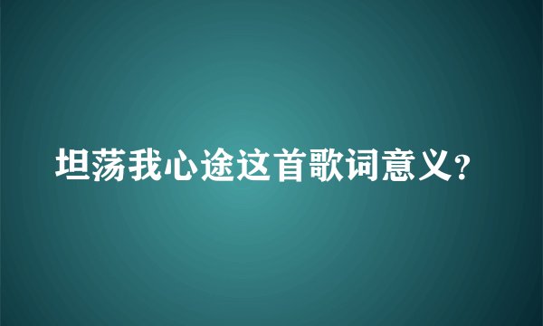 坦荡我心途这首歌词意义？
