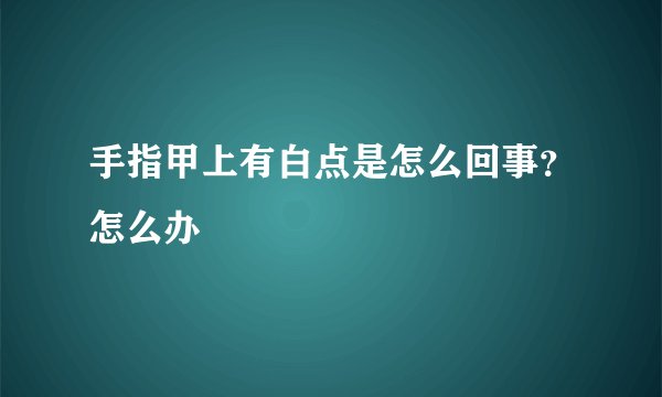 手指甲上有白点是怎么回事?怎么办