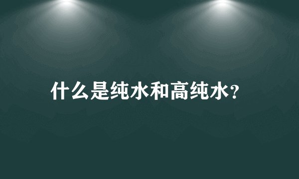 什么是纯水和高纯水？