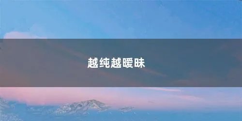 越纯越暧昧 越纯越暧昧