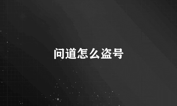 问道怎么盗号