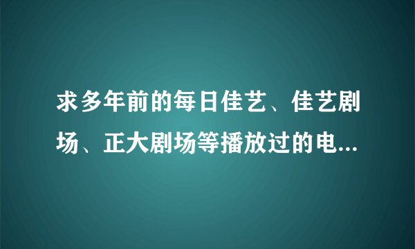 求多年前的每日佳艺、佳艺剧场、正大剧场等播放过的电视剧、电影节目单？