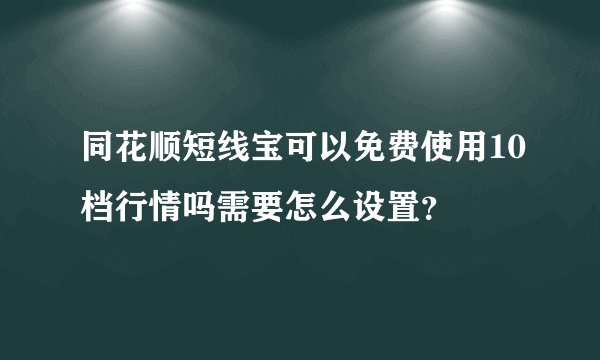 同花顺短线宝可以免费使用10档行情吗需要怎么设置？