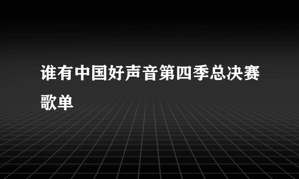 谁有中国好声音第四季总决赛歌单