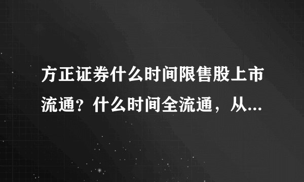 方正证券什么时间限售股上市流通？什么时间全流通，从哪里能查询到这些信息？谢谢！