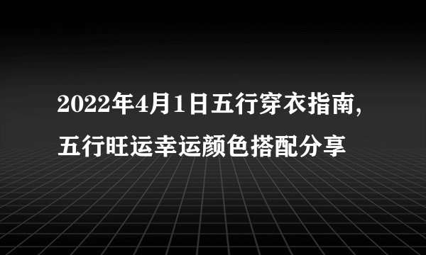 2022年4月1日五行穿衣指南,五行旺运幸运颜色搭配分享