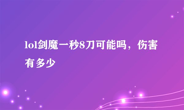 lol剑魔一秒8刀可能吗，伤害有多少