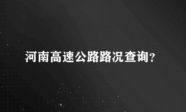河南高速公路路况查询？