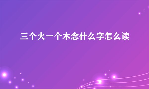 三个火一个木念什么字怎么读