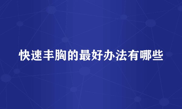 快速丰胸的最好办法有哪些