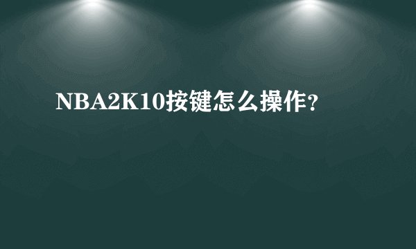 NBA2K10按键怎么操作？