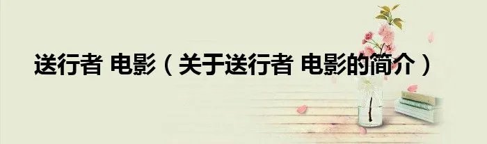 送行者 电影（关于送行者 电影的简介）
