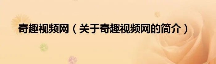 奇趣视频网（关于奇趣视频网的简介）