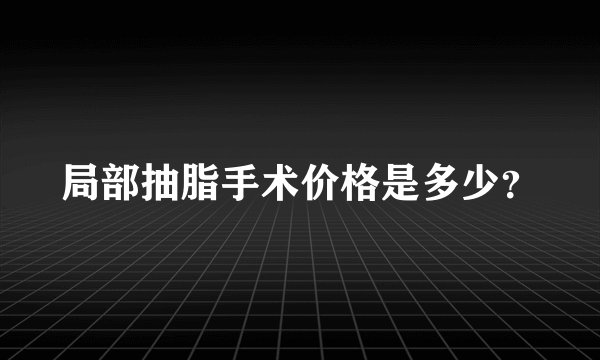 局部抽脂手术价格是多少？