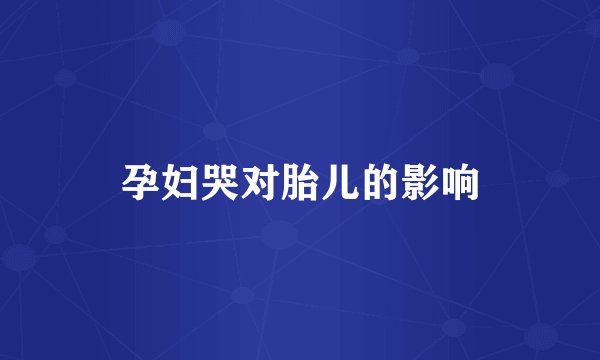 孕妇哭对胎儿的影响