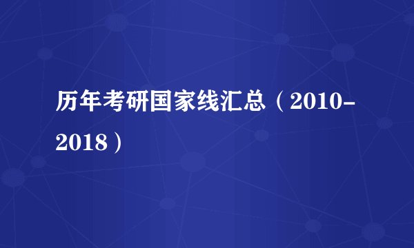 历年考研国家线汇总（2010-2018）