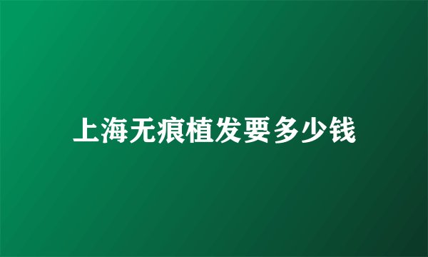 上海无痕植发要多少钱
