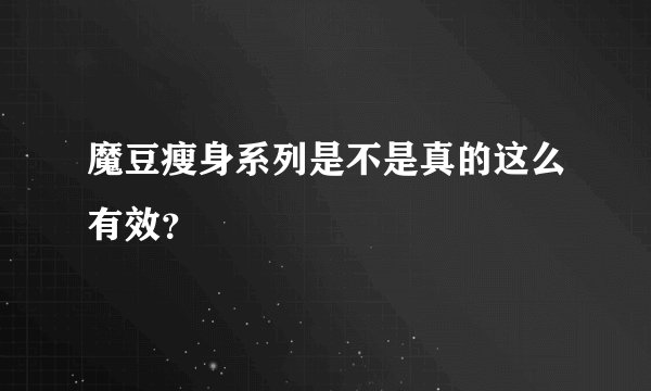 魔豆瘦身系列是不是真的这么有效？