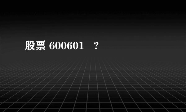 股票 600601   ?