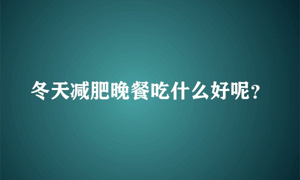 冬天减肥晚餐吃什么好呢？
