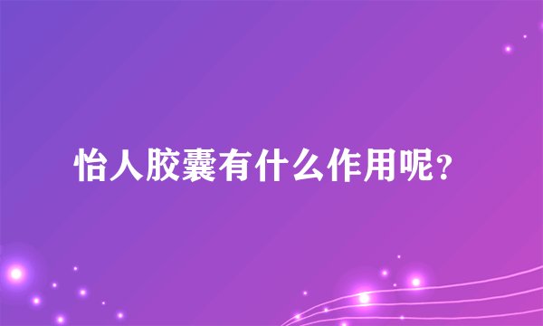 怡人胶囊有什么作用呢？