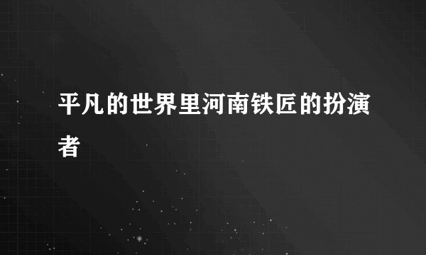 平凡的世界里河南铁匠的扮演者