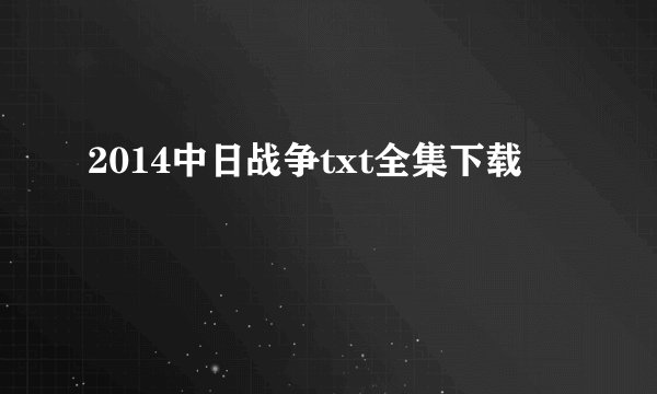 2014中日战争txt全集下载