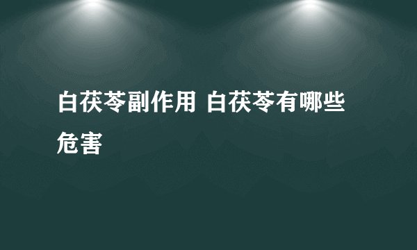 白茯苓副作用 白茯苓有哪些危害