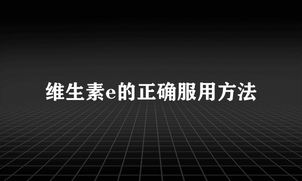 维生素e的正确服用方法