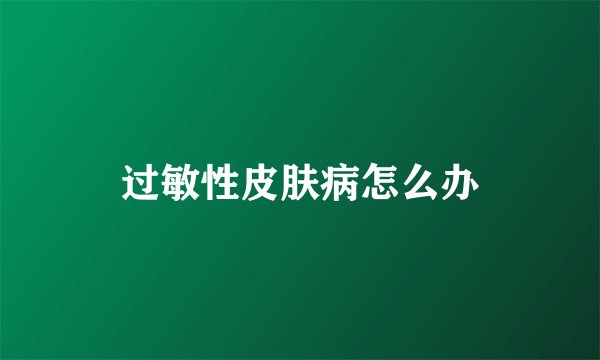 过敏性皮肤病怎么办
