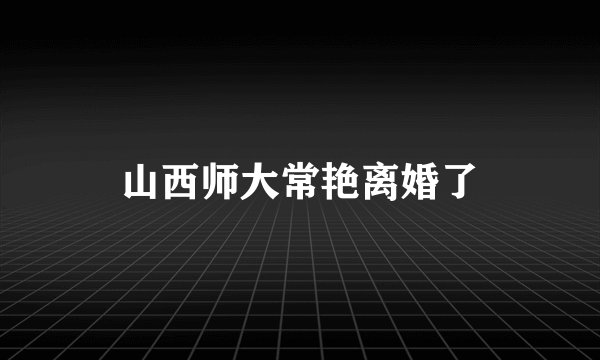 山西师大常艳离婚了