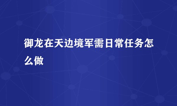 御龙在天边境军需日常任务怎么做