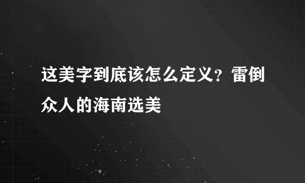 这美字到底该怎么定义？雷倒众人的海南选美
