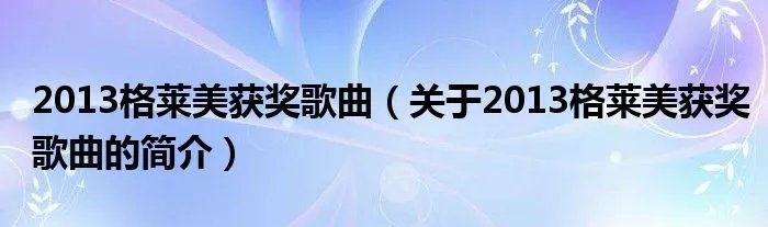 2013格莱美获奖歌曲(关于2013格莱美获奖歌曲的简介)