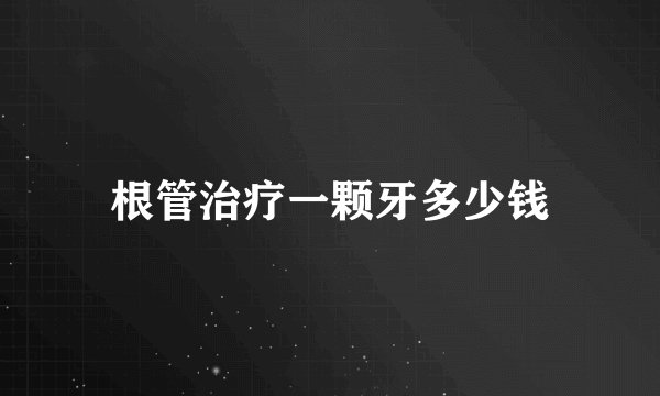 根管治疗一颗牙多少钱