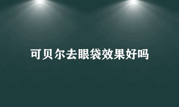 可贝尔去眼袋效果好吗