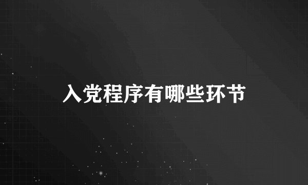 入党程序有哪些环节
