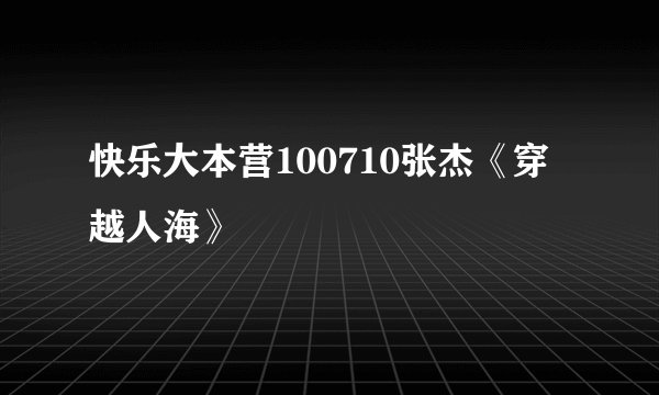 快乐大本营100710张杰《穿越人海》