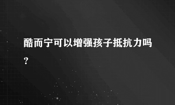 酷而宁可以增强孩子抵抗力吗？