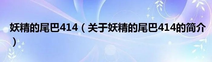 妖精的尾巴414（关于妖精的尾巴414的简介）