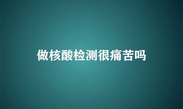 做核酸检测很痛苦吗