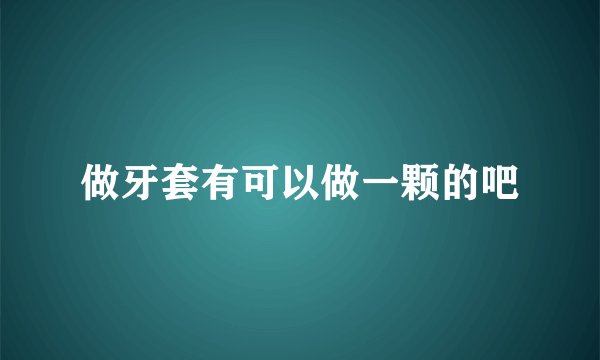 做牙套有可以做一颗的吧