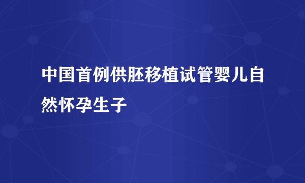中国首例供胚移植试管婴儿自然怀孕生子